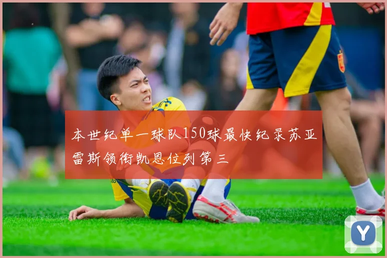 本世纪单一球队150球最快纪录苏亚雷斯领衔凯恩位列第三