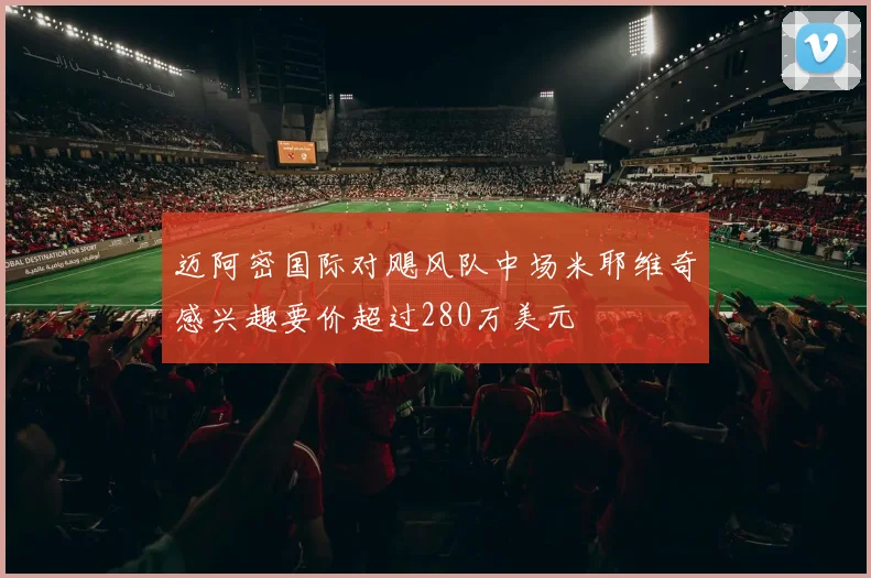 迈阿密国际对飓风队中场米耶维奇感兴趣要价超过280万美元