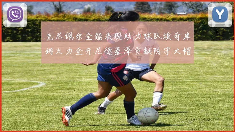 克尼佩尔全能表现助力球队埃奇库姆火力全开尼德豪泽贡献防守大帽