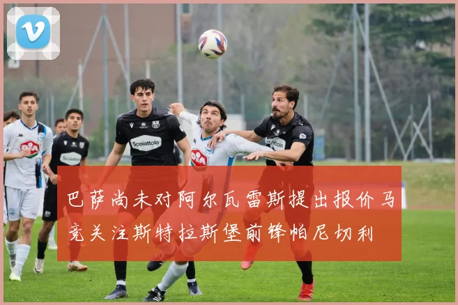 巴萨尚未对阿尔瓦雷斯提出报价马竞关注斯特拉斯堡前锋帕尼切利