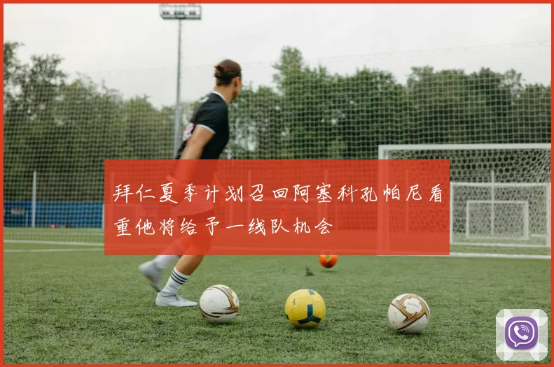 拜仁夏季计划召回阿塞科孔帕尼看重他将给予一线队机会
