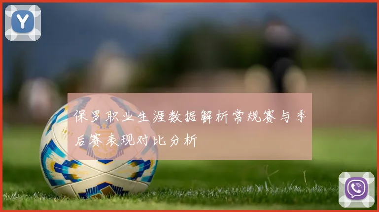 保罗职业生涯数据解析常规赛与季后赛表现对比分析