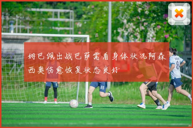 姆巴佩出战巴萨需看身体状况阿森西奥伤愈恢复状态良好