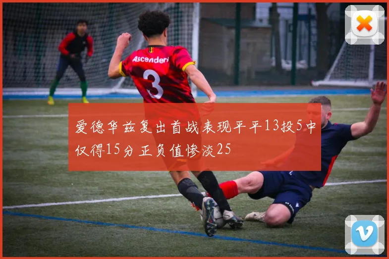 爱德华兹复出首战表现平平13投5中仅得15分正负值惨淡25