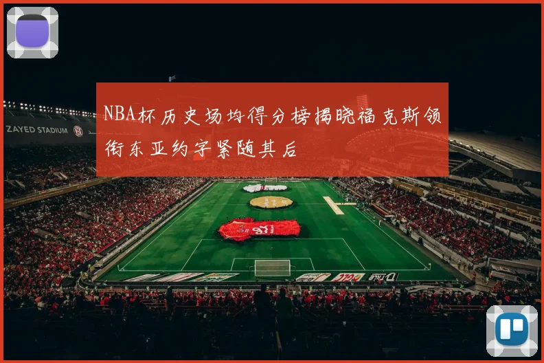 NBA杯历史场均得分榜揭晓福克斯领衔东亚约字紧随其后