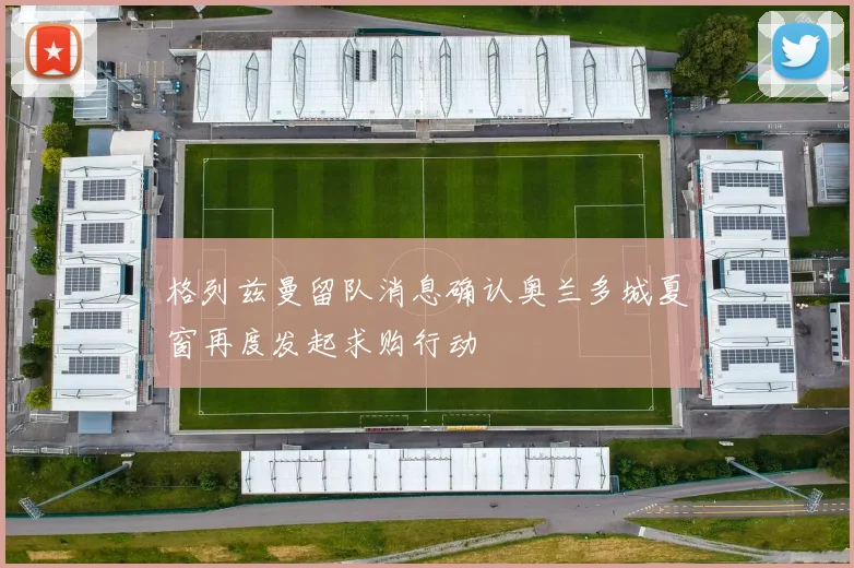 格列兹曼留队消息确认奥兰多城夏窗再度发起求购行动