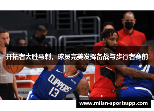 开拓者大胜马刺，球员完美发挥备战与步行者赛前