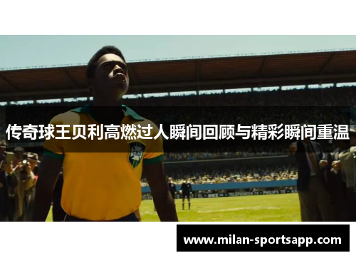 传奇球王贝利高燃过人瞬间回顾与精彩瞬间重温