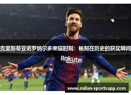 克里斯蒂亚诺罗纳尔多荣耀时刻：铭刻在历史的获奖瞬间