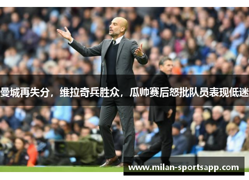 曼城再失分，维拉奇兵胜众，瓜帅赛后怒批队员表现低迷