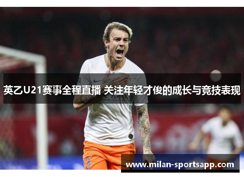 英乙U21赛事全程直播 关注年轻才俊的成长与竞技表现