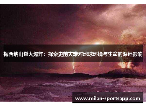 梅西纳山脊大爆炸：探索史前灾难对地球环境与生命的深远影响