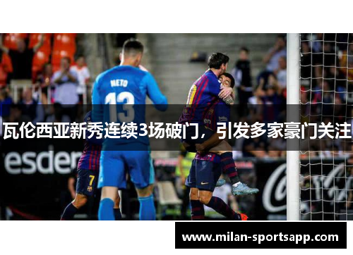 瓦伦西亚新秀连续3场破门，引发多家豪门关注