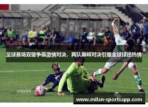 足球赛场双雄争霸激情对决，两队巅峰对决引爆全球球迷热情