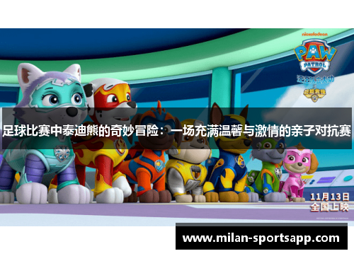 足球比赛中泰迪熊的奇妙冒险：一场充满温馨与激情的亲子对抗赛
