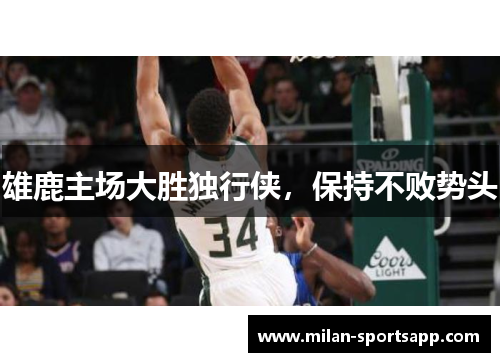雄鹿主场大胜独行侠，保持不败势头