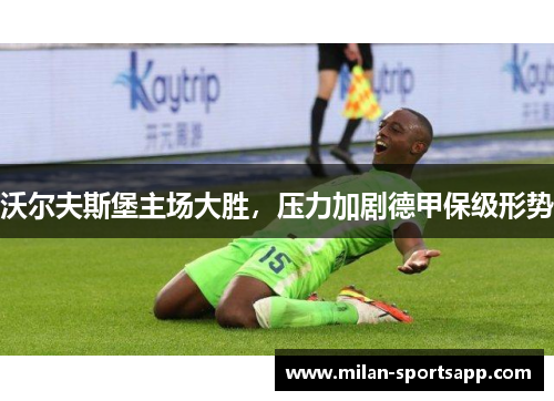 沃尔夫斯堡主场大胜，压力加剧德甲保级形势