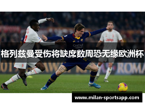 格列兹曼受伤将缺席数周恐无缘欧洲杯